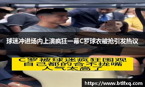 球迷冲进场内上演疯狂一幕C罗球衣被抢引发热议