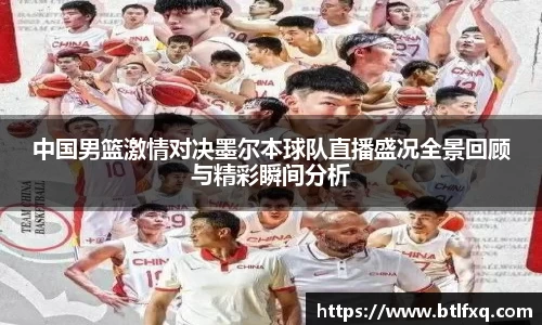 中国男篮激情对决墨尔本球队直播盛况全景回顾与精彩瞬间分析